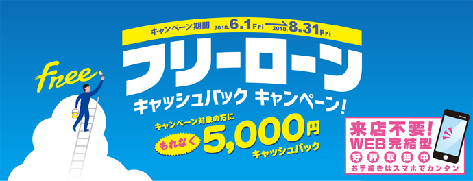 フリーローンキャッシュバックキャンペーン キャンペーン対象の方に(もれなく)5,000円キャッシュバック 2018.6.1FRI→2018.8.31FRI