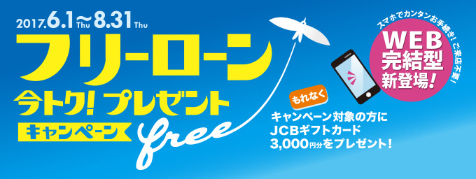 2017.6.1Thu〜8.31Thu フリーローン今トク!プレゼントキャンペーン