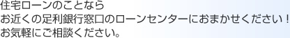 住宅ローンのことならお近くの足利銀行窓口のローンセンターにおまかせください!お気軽にご相談ください。