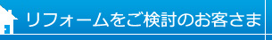 リフォームをご検討のお客さま