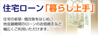 住宅ローン「暮らし上手」(住宅の新築・増改築をはじめ、他金融機関のローンのお借換えなど幅広くご利用いただけます)