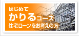 はじめてかりるコース(住宅ローンをお考えの方)