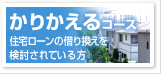 かりかえるコース(住宅ローンの借り換えを検討されている方)