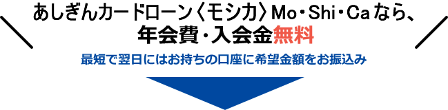 あしぎんカードローン(モシカ)Mo・Shi・Caなら、年会費・入会金無料 最短で翌日にはお持ちの口座に希望金額をお振込み