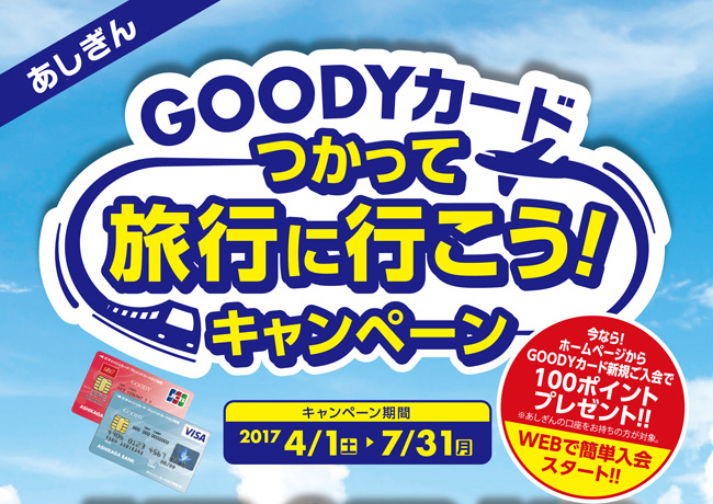 あしぎん つかって旅行に行こう!キャンペーン【キャンペーン期間】平成29年4月1日(土)〜平成29年7月31日(月)ホームページからGOODYカード新規ご入会で100ポイントプレゼント!!(※あしぎんの口座をお持ちの方が対象。)WEBで簡単入会スタート!!