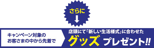 さらに、キャンペーン対象のお客さまの中から先着で、店頭にて「新しい生活様式」に合わせたグッズプレゼント!!