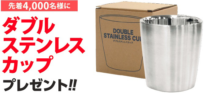 先着4,000名様にダブルステンレスカッププレゼント!!