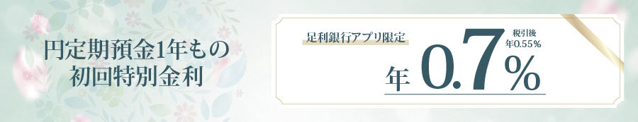 円定期預金1年もの初回特別金利(足利銀行アプリ限定)年0.7%(税引後 年0.55%)