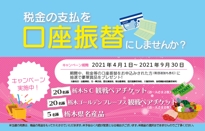 税金の支払を口座振替にしませんか?(キャンペーン期間 2021年4月1日~2021年9月30日)期間中、税金等の口座振替をお申込みされた方(税目追加も含む)に抽選で豪華賞品をプレゼント!