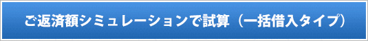 ご返済額シミュレーションで試算(一括借入タイプ)