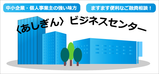 中小企業・個人事業主の強い味方　ますます便利ばご融資相談！　あしぎんビジネスセンター