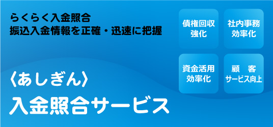 らくらく入金照合　振込入金情報を正確・迅速に把握　あしぎん入金照合サービス