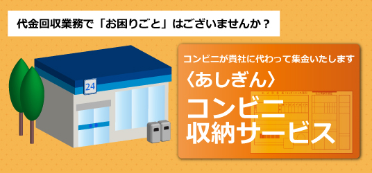 代金回収業務で「お困りごと」はございませんか？コンビニが貴社に代わって集金いたします　あしぎんコンビニ収納サービス