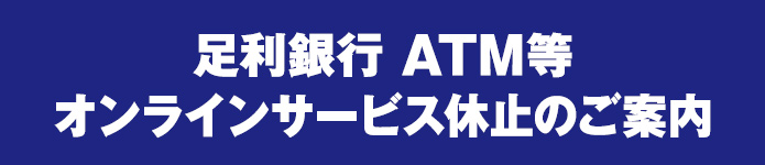 足利銀行ATM等 オンラインサービス休止のご案内