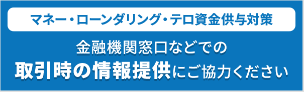 -マネー・ローンダリング・テロ資金供与対策-金融期間窓口などでの取引時の情報提供にご協力ください