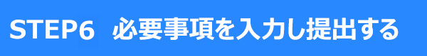 STEP6 必要事項を入力し提出する