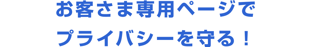 お客さま専用ページでプライバシーを守る！