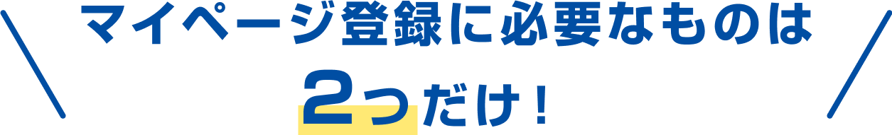 マイページ登録に必要なものは2つだけ！