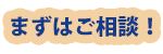 まずはご相談！