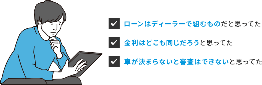 ローンはディーラーで組むものだと思ってた 金利はどこも同じだろうと思ってた 車が決まらないと審査はできないと思ってた