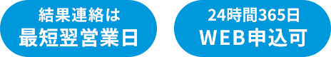 結果連絡は最短翌営業日 24時間365日WEB申込可