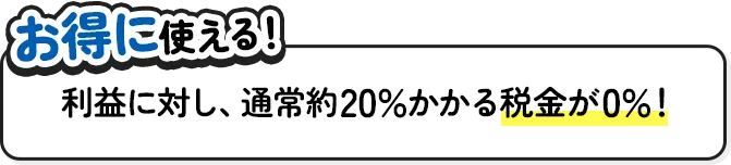 利益に対し、通常約20%かかる税金が0%！