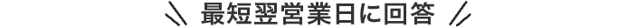 最短翌営業日に回答