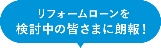 リフォームローンを検討中のみなさまに朗報！