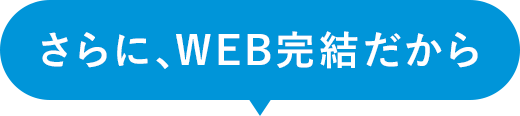 さらに、WEB完結だから