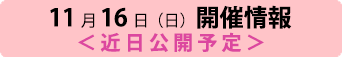 11月16日（日）開催情報＜近日公開予定＞