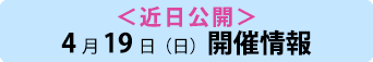 ＜近日公開＞4月19日（日）開催情報