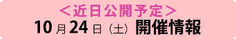 （近日公開予定）10月24日（土）開催情報