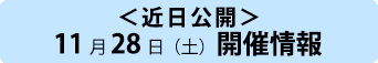 <近日公開予定>11月28日(土)開催情報