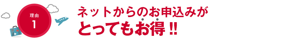 理由1　ネットからのお申込みが、とってもお得！！