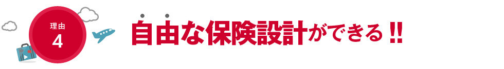 理由4　自由な保険設計ができる！！