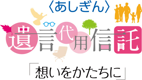 ＜あしぎん＞遺言代用信託「想いをかたちに」