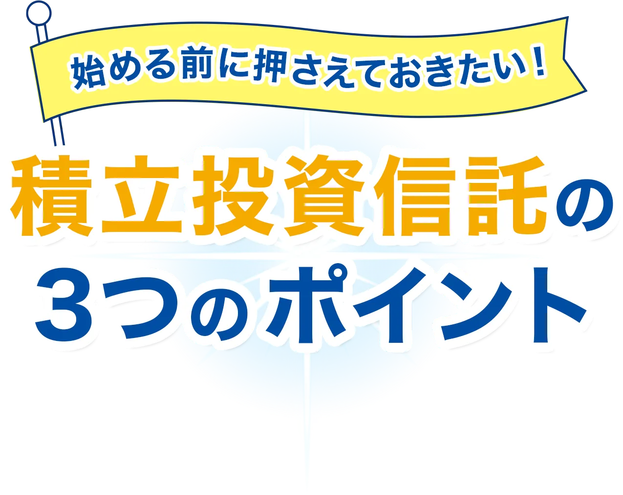 始める前に押さえておきたい！積立投資信託の3つのポイント