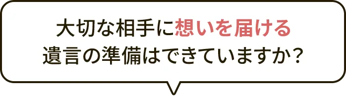 大切な相手に想いを届ける 遺言の準備はできていますか？